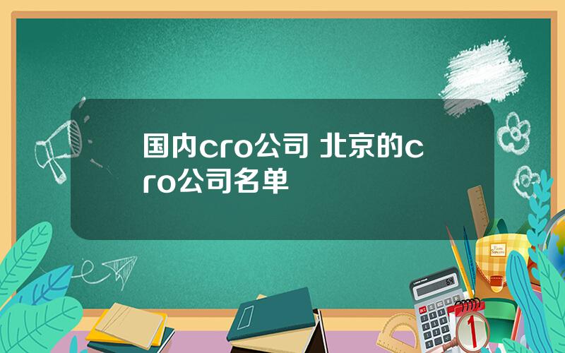 国内cro公司 北京的cro公司名单